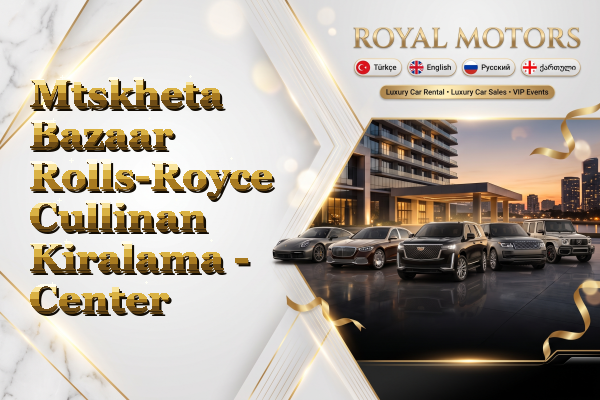 Mtskheta Bazaar Rolls-Royce Cullinan Kiralama - Center