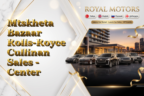 Mtskheta Bazaar Rolls-Royce Cullinan Sales - Center