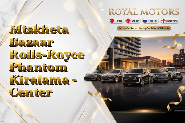 Mtskheta Bazaar Rolls-Royce Phantom Kiralama - Center