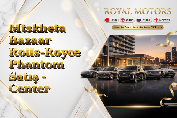 Mtskheta Bazaar Rolls-Royce Phantom Satış - Center