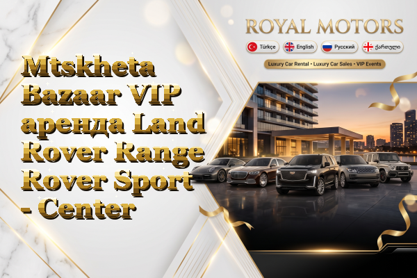Mtskheta Bazaar VIP аренда Land Rover Range Rover Sport - Center