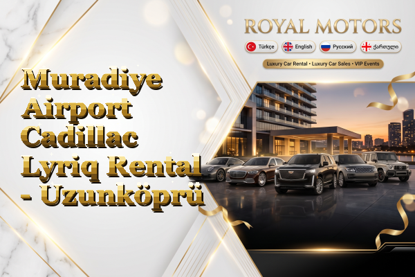 Muradiye Airport Cadillac Lyriq Rental - Uzunköprü