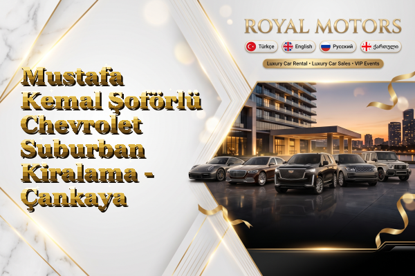 Mustafa Kemal Şoförlü Chevrolet Suburban Kiralama - Çankaya