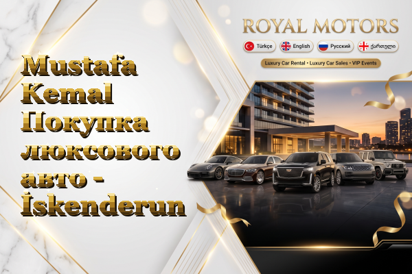 Mustafa Kemal Покупка люксового авто - İskenderun