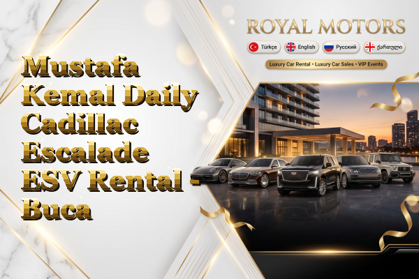 Mustafa Kemal Daily Cadillac Escalade ESV Rental - Buca