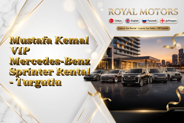 Mustafa Kemal VIP Mercedes-Benz Sprinter Rental - Turgutlu