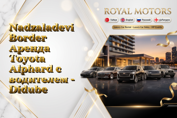 Nadzaladevi Border Аренда Toyota Alphard с водителем - Didube