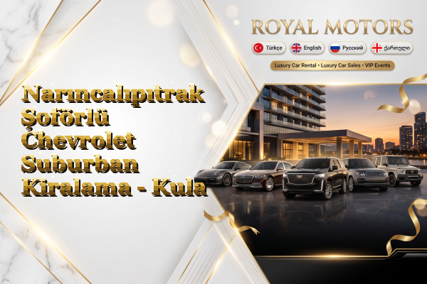 Narıncalıpıtrak Şoförlü Chevrolet Suburban Kiralama - Kula