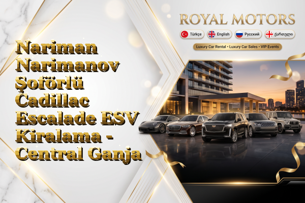 Nariman Narimanov Şoförlü Cadillac Escalade ESV Kiralama - Central Ganja