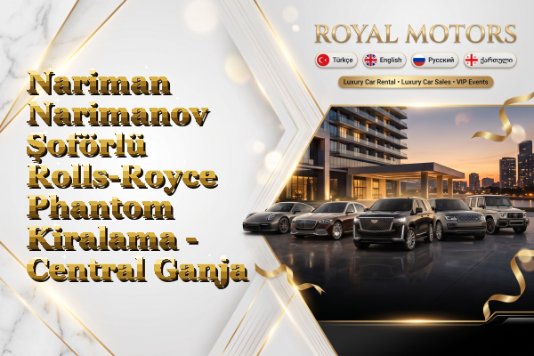 Nariman Narimanov Şoförlü Rolls-Royce Phantom Kiralama - Central Ganja