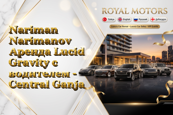 Nariman Narimanov Аренда Lucid Gravity с водителем - Central Ganja