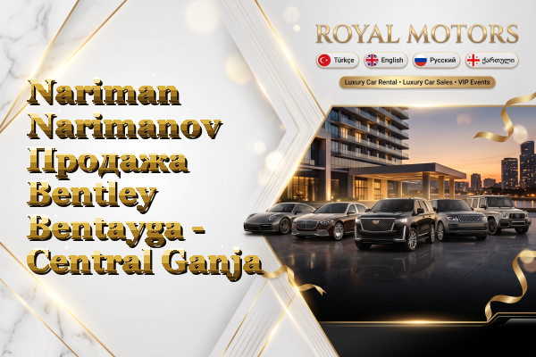 Nariman Narimanov Продажа Bentley Bentayga - Central Ganja