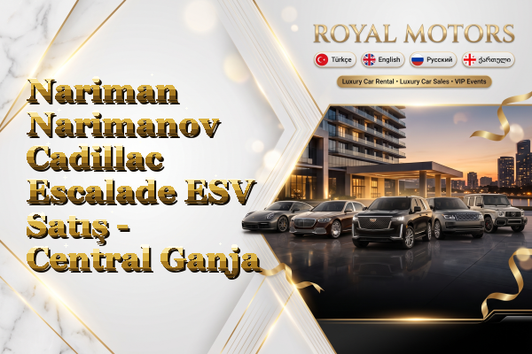 Nariman Narimanov Cadillac Escalade ESV Satış - Central Ganja