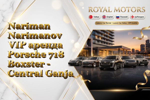 Nariman Narimanov VIP аренда Porsche 718 Boxster - Central Ganja