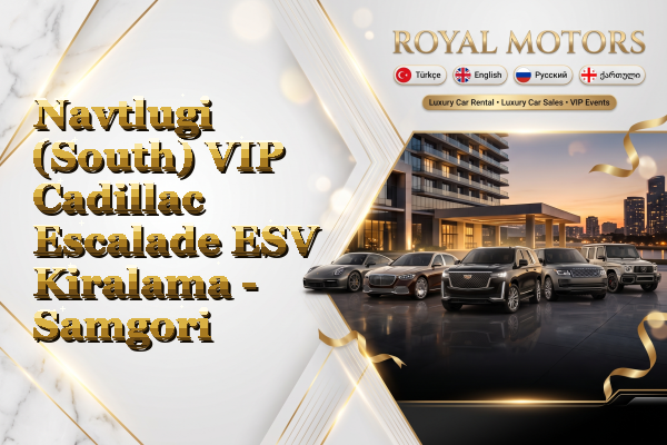 Navtlugi (South) VIP Cadillac Escalade ESV Kiralama - Samgori