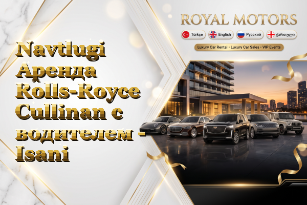 Navtlugi Аренда Rolls-Royce Cullinan с водителем - Isani
