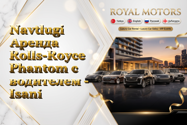 Navtlugi Аренда Rolls-Royce Phantom с водителем - Isani