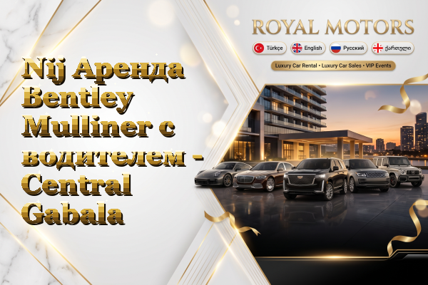 Nij Аренда Bentley Mulliner с водителем - Central Gabala