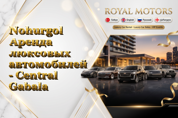 Nohurgol Аренда люксовых автомобилей - Central Gabala