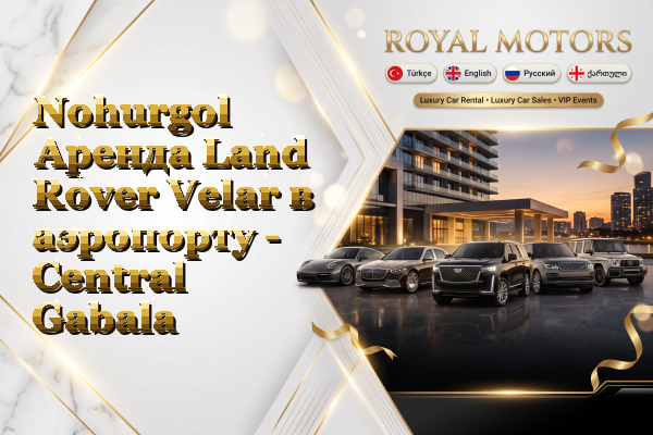 Nohurgol Аренда Land Rover Velar в аэропорту - Central Gabala