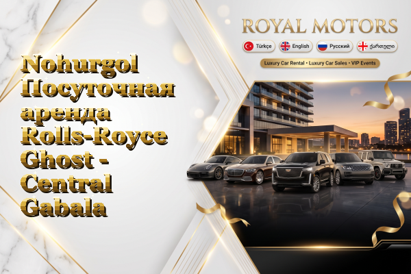 Nohurgol Посуточная аренда Rolls-Royce Ghost - Central Gabala