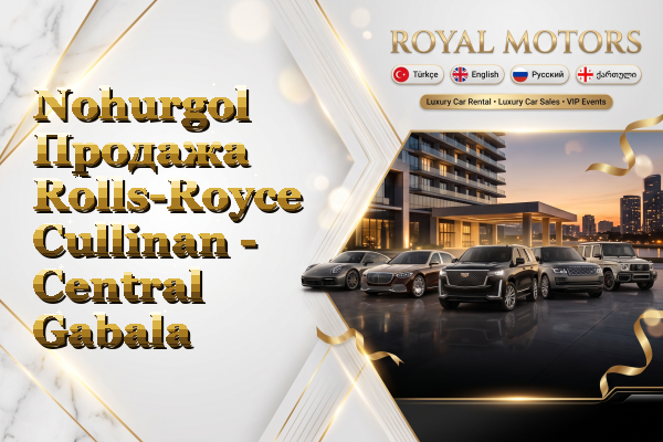 Nohurgol Продажа Rolls-Royce Cullinan - Central Gabala