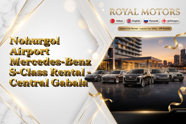 Nohurgol Airport Mercedes-Benz S-Class Rental - Central Gabala
