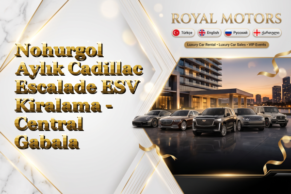 Nohurgol Aylık Cadillac Escalade ESV Kiralama - Central Gabala