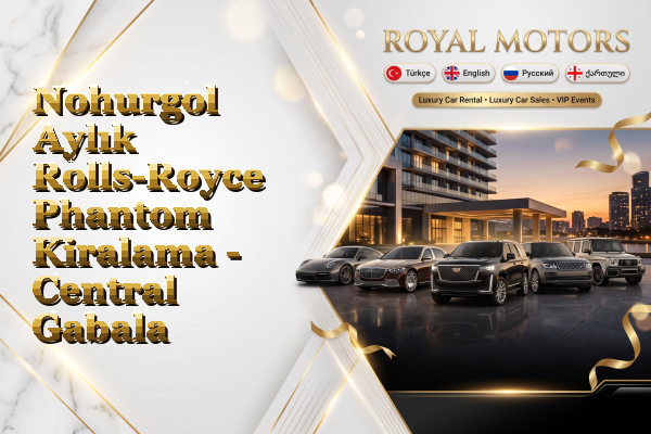 Nohurgol Aylık Rolls-Royce Phantom Kiralama - Central Gabala