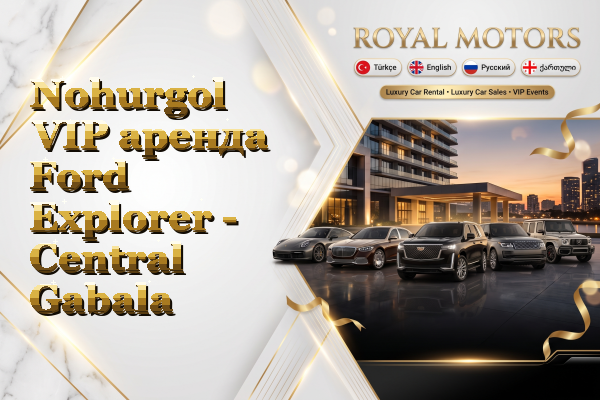 Nohurgol VIP аренда Ford Explorer - Central Gabala