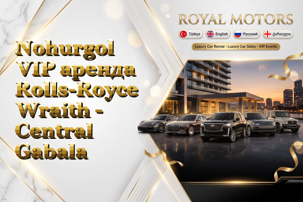 Nohurgol VIP аренда Rolls-Royce Wraith - Central Gabala