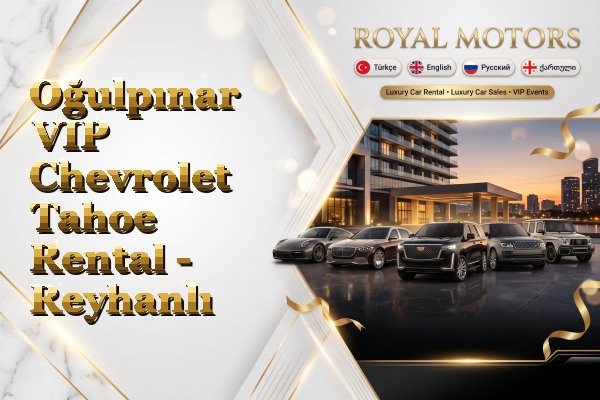 Oğulpınar VIP Chevrolet Tahoe Rental - Reyhanlı