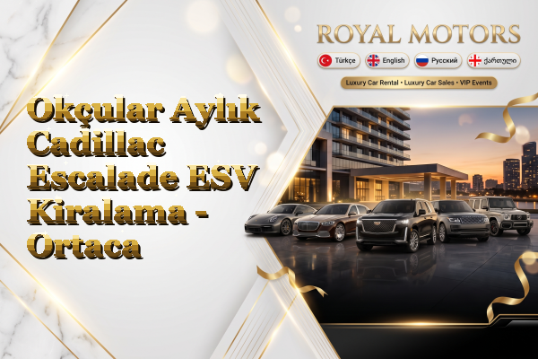 Okçular Aylık Cadillac Escalade ESV Kiralama - Ortaca