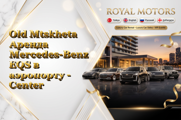 Old Mtskheta Аренда Mercedes-Benz EQS в аэропорту - Center