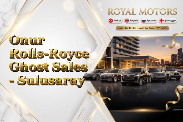 Onur Rolls-Royce Ghost Sales - Sulusaray
