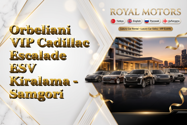 Orbeliani VIP Cadillac Escalade ESV Kiralama - Samgori