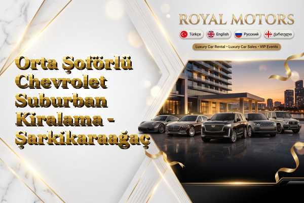 Orta Şoförlü Chevrolet Suburban Kiralama - Şarkikaraağaç