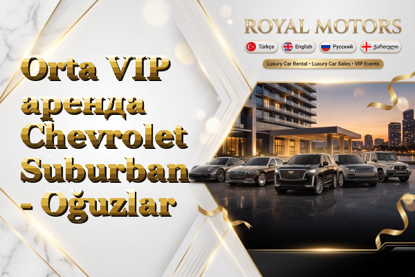 Orta VIP аренда Chevrolet Suburban - Oğuzlar