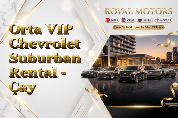 Orta VIP Chevrolet Suburban Rental - Çay