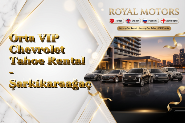 Orta VIP Chevrolet Tahoe Rental - Şarkikaraağaç