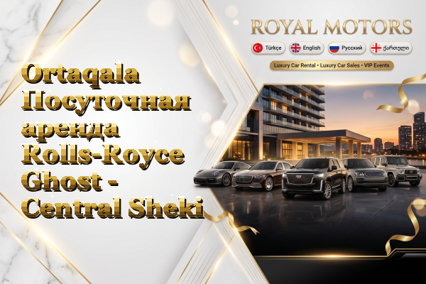 Ortaqala Посуточная аренда Rolls-Royce Ghost - Central Sheki