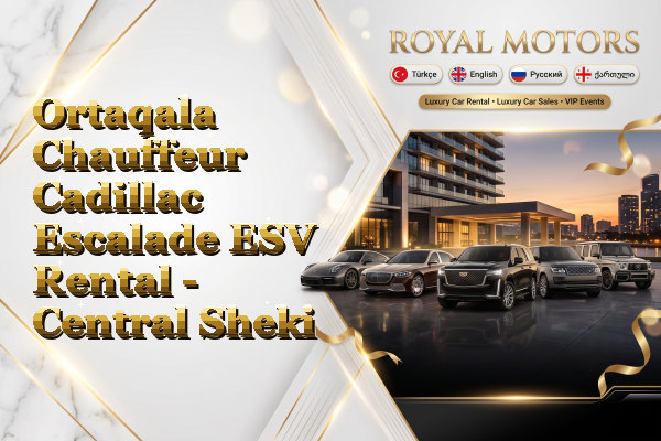 Ortaqala Chauffeur Cadillac Escalade ESV Rental - Central Sheki