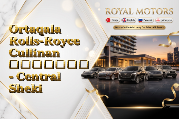 Ortaqala Rolls-Royce Cullinan გაყიდვა - Central Sheki