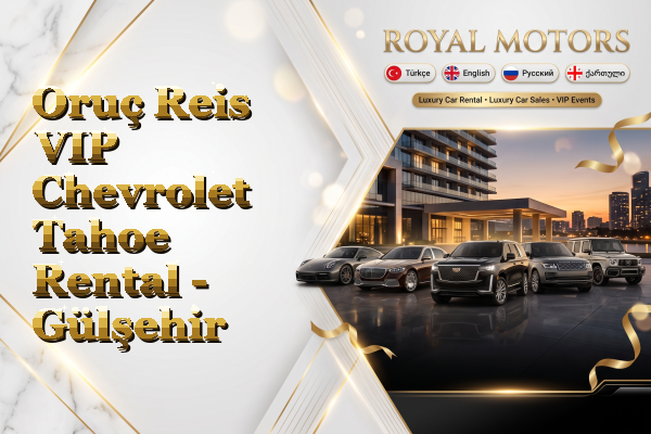 Oruç Reis VIP Chevrolet Tahoe Rental - Gülşehir