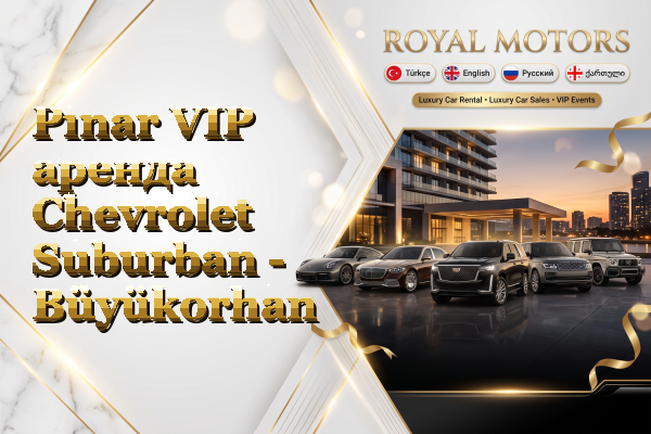 Pınar VIP аренда Chevrolet Suburban - Büyükorhan