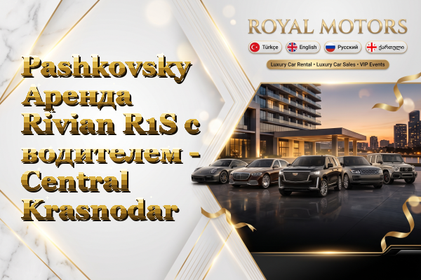 Pashkovsky Аренда Rivian R1S с водителем - Central Krasnodar