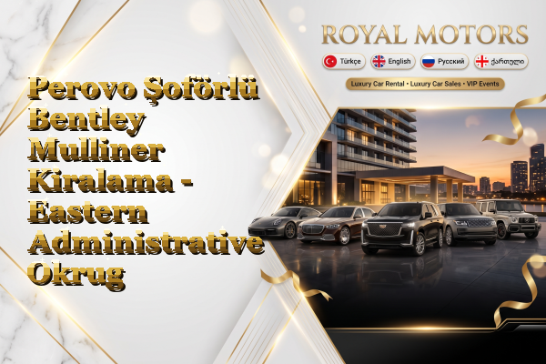 Perovo Şoförlü Bentley Mulliner Kiralama - Eastern Administrative Okrug