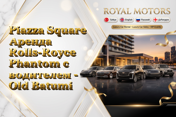 Piazza Square Аренда Rolls-Royce Phantom с водителем - Old Batumi