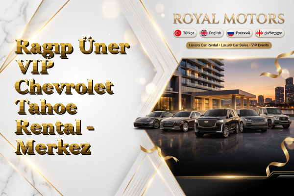 Ragıp Üner VIP Chevrolet Tahoe Rental - Merkez