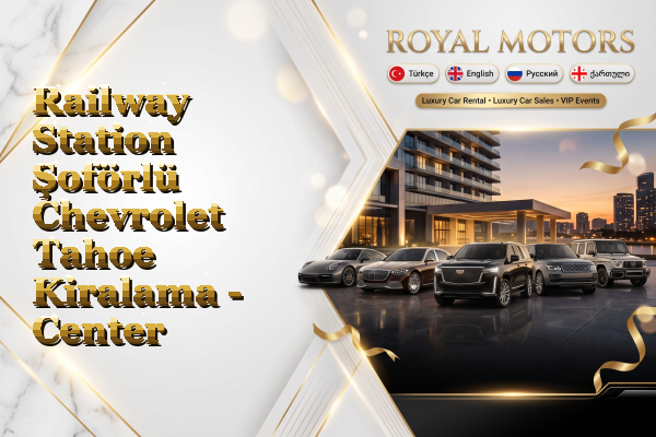 Railway Station Şoförlü Chevrolet Tahoe Kiralama - Center